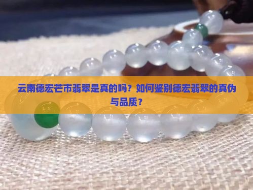 云南德宏芒市翡翠是真的吗？如何鉴别德宏翡翠的真伪与品质？