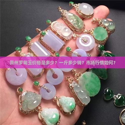 贵州罗甸玉价格是多少？一斤多少钱？市场行情如何？