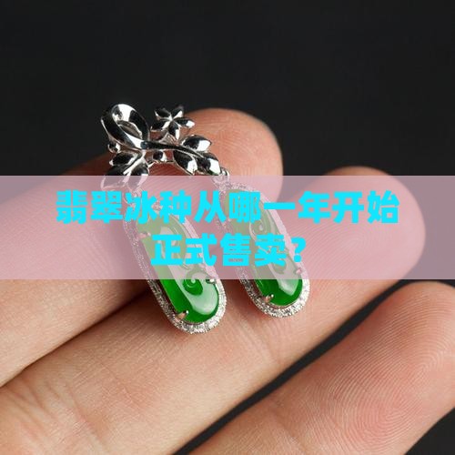 翡翠冰种从哪一年开始正式售卖？