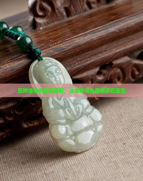 豆种油青色翡翠原石，油青种青色翡翠原石鉴定
