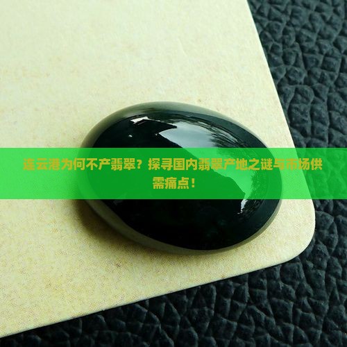 连云港为何不产翡翠？探寻国内翡翠产地之谜与市场供需痛点！