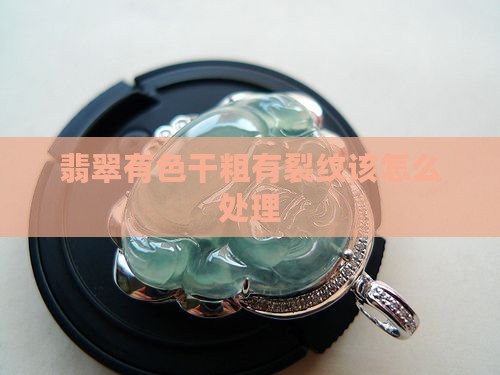 翡翠有色干粗有裂纹该怎么处理