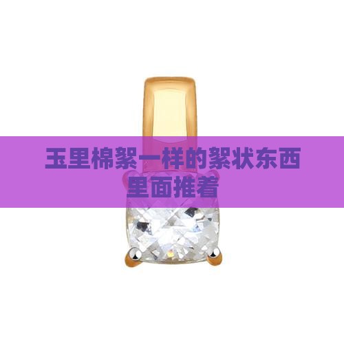 玉里棉絮一样的絮状东西里面推着