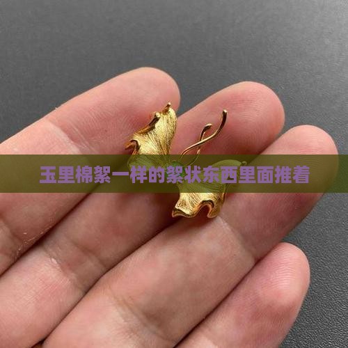 玉里棉絮一样的絮状东西里面推着