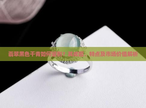 翡翠黑色干青如何鉴别?其成因、特点及市场价值解析 翡翠黑色干青如何鉴别?其成因、特点及市场价值解析