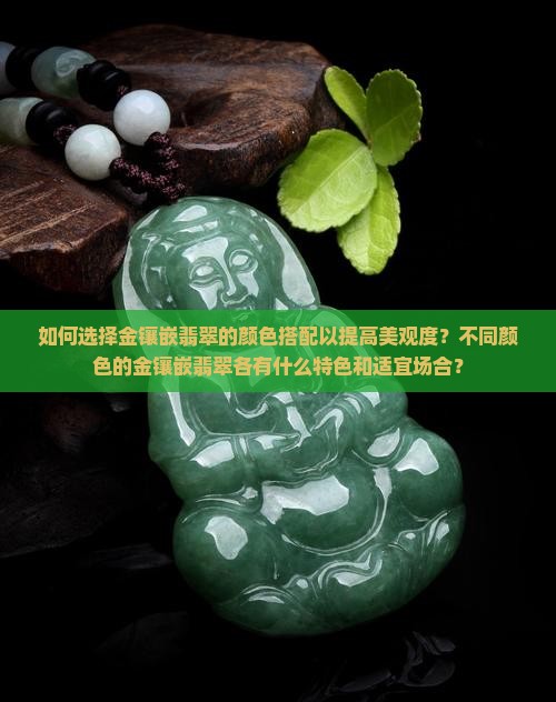 如何选择金镶嵌翡翠的颜色搭配以提高美观度？不同颜色的金镶嵌翡翠各有什么特色和适宜场合？