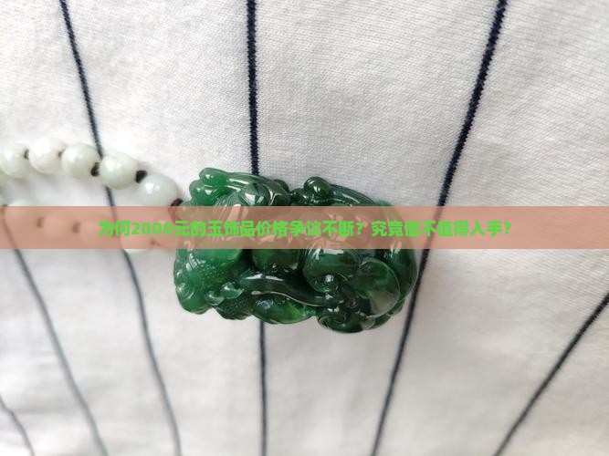 为何2000元的玉饰品价格争议不断？究竟值不值得入手？