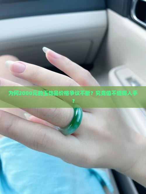 为何2000元的玉饰品价格争议不断？究竟值不值得入手？