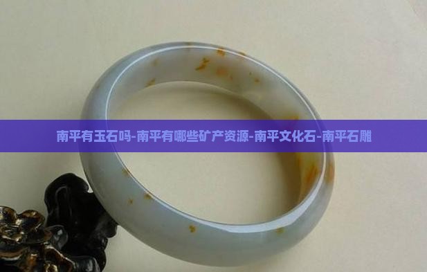 南平有玉石吗-南平有哪些矿产资源-南平文化石-南平石雕