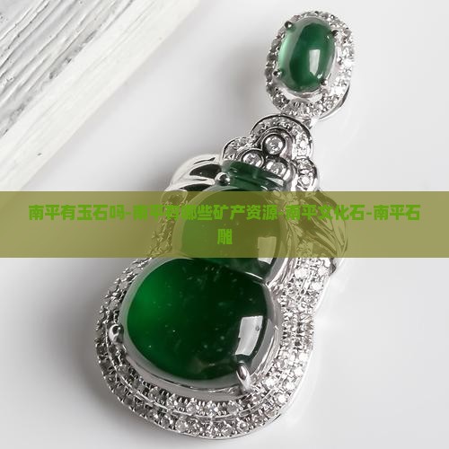 南平有玉石吗-南平有哪些矿产资源-南平文化石-南平石雕