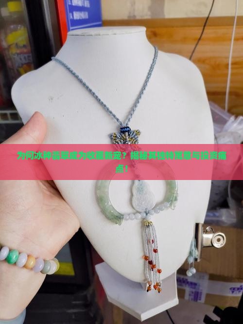 为何冰种翡翠成为收藏新宠？揭秘其独特寓意与投资痛点！