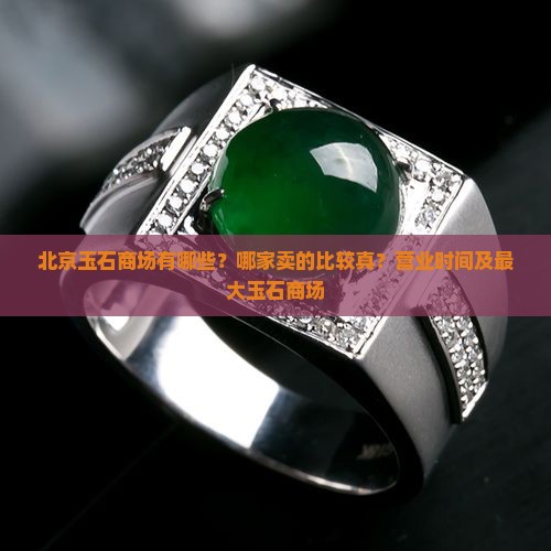 北京玉石商场有哪些？哪家卖的比较真？营业时间及最大玉石商场
