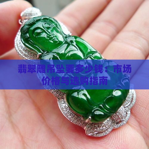 翡翠雕吊坠要多少钱：市场价格与选购指南