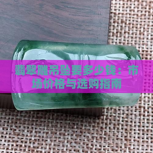 翡翠雕吊坠要多少钱：市场价格与选购指南