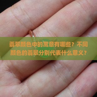 翡翠颜色中的寓意有哪些？不同颜色的翡翠分别代表什么意义？如何解读翡翠颜色的象征与文化内涵？