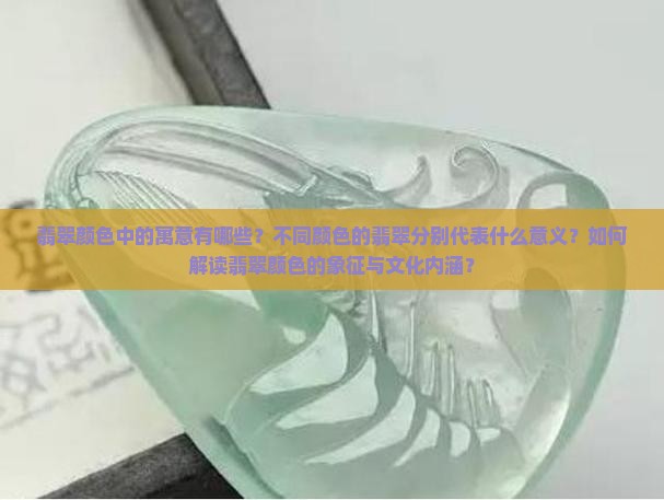 翡翠颜色中的寓意有哪些？不同颜色的翡翠分别代表什么意义？如何解读翡翠颜色的象征与文化内涵？