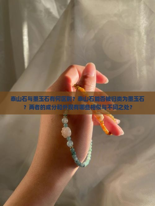 泰山石与墨玉石有何区别？泰山石能否被归类为墨玉石？两者的成分和外观有哪些相似与不同之处？