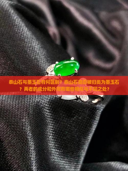 泰山石与墨玉石有何区别？泰山石能否被归类为墨玉石？两者的成分和外观有哪些相似与不同之处？