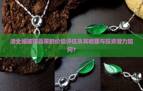 清全绿玻璃翡翠的价值评估及其收藏与投资潜力如何？