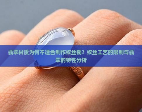 翡翠材质为何不适合制作绞丝镯?绞丝工艺的限制与翡翠的特性分析 翡翠材质为何不适合制作绞丝镯?绞丝工艺的限制与翡翠的特性分析