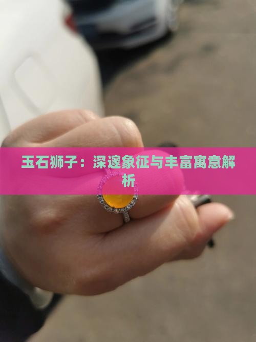 玉石狮子：深邃象征与丰富寓意解析
