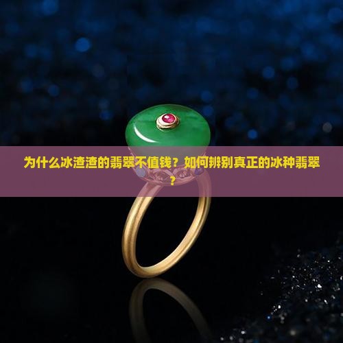 为什么冰渣渣的翡翠不值钱？如何辨别真正的冰种翡翠？