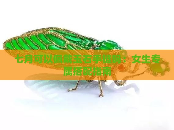 七月可以佩戴玉石手链吗：女生专属搭配指南