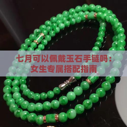 七月可以佩戴玉石手链吗：女生专属搭配指南