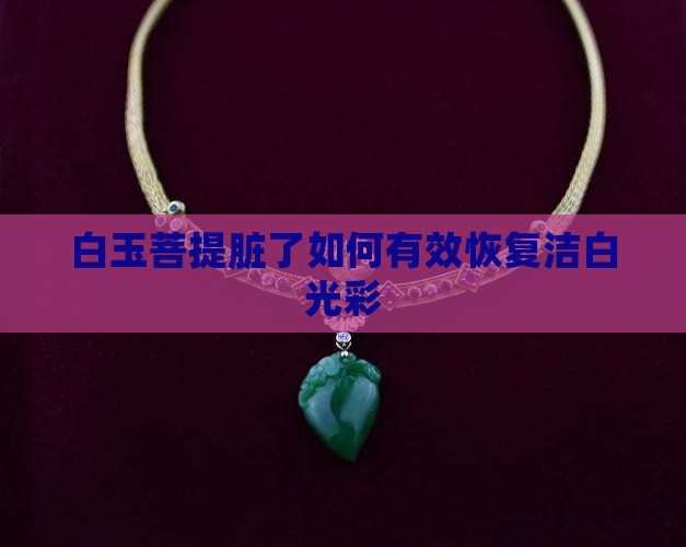 白玉菩提脏了如何有效恢复洁白光彩