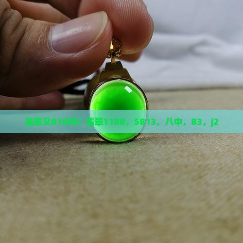 翡翠又818吗？翡翠1188，5813，八中，83，j2