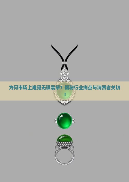为何市场上难觅无瑕翡翠？揭秘行业痛点与消费者关切！