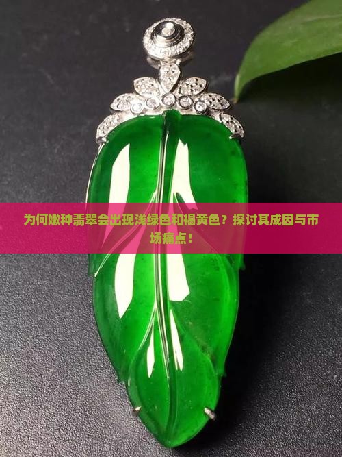 为何嫩种翡翠会出现浅绿色和褐黄色？探讨其成因与市场痛点！