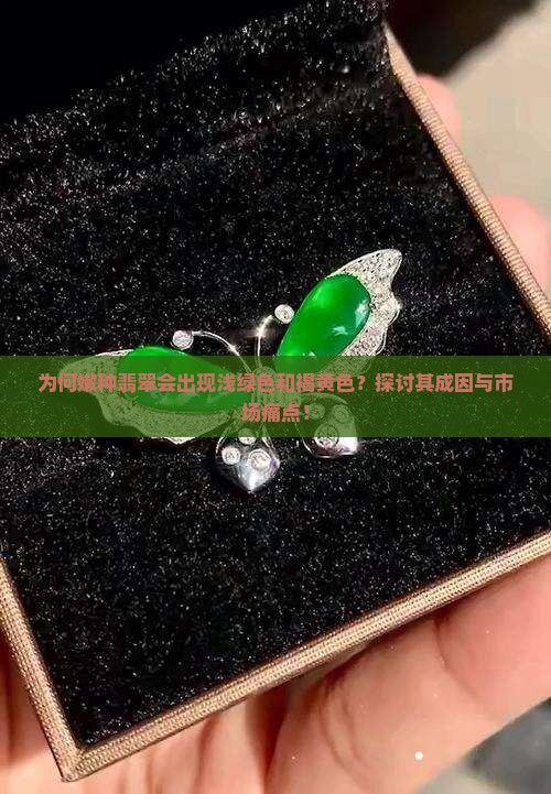 为何嫩种翡翠会出现浅绿色和褐黄色？探讨其成因与市场痛点！