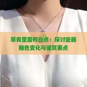 翠青里面有白点：探讨瓷器釉色变化与鉴赏要点