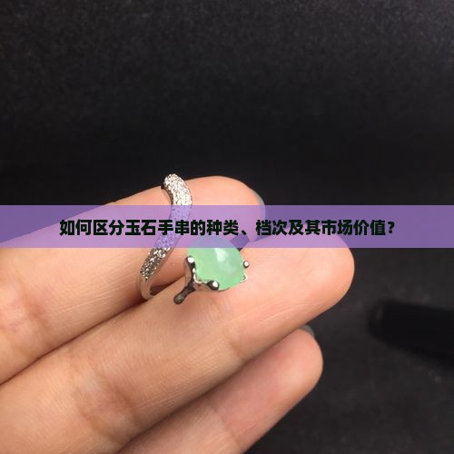 如何区分玉石手串的种类、档次及其市场价值？