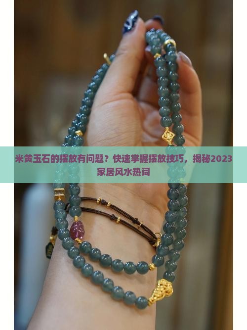 米黄玉石的摆放有问题？快速掌握摆放技巧，揭秘2023家居风水热词