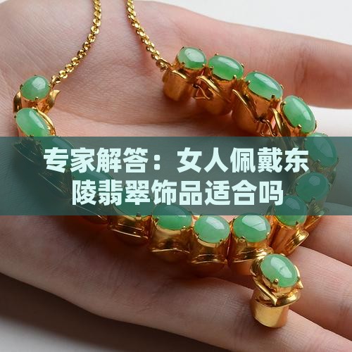 专家解答：女人佩戴东陵翡翠饰品适合吗