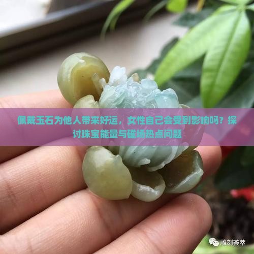 佩戴玉石为他人带来好运，女性自己会受到影响吗？探讨珠宝能量与磁场热点问题