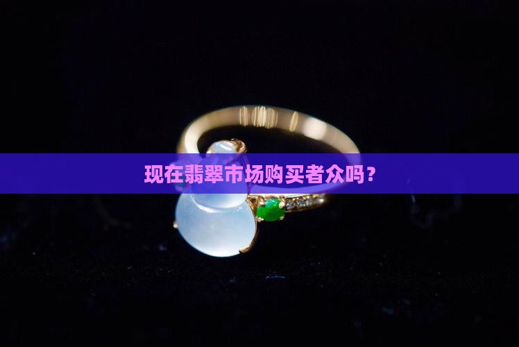 现在翡翠市场购买者众吗？