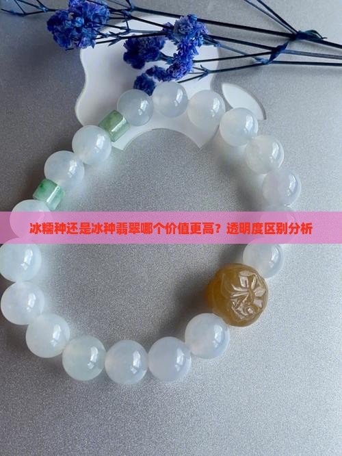冰糯种还是冰种翡翠哪个价值更高？透明度区别分析