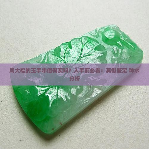 周大福的玉手串值得买吗？入手前必看：真假鉴定+种水分析