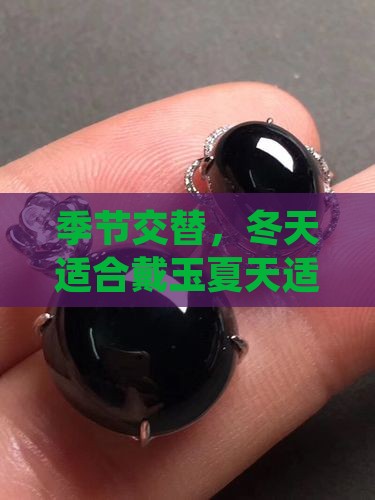 季节交替，冬天适合戴玉夏天适合翡翠