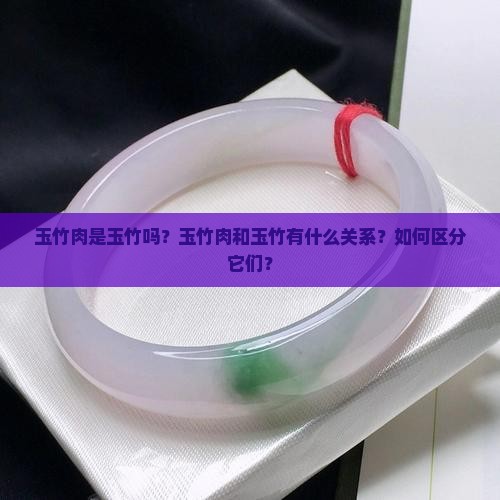 玉竹肉是玉竹吗？玉竹肉和玉竹有什么关系？如何区分它们？