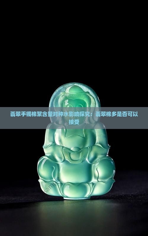 翡翠手镯棉絮含量对种水影响探究：翡翠棉多是否可以接受