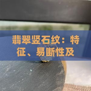 翡翠竖石纹：特征、易断性及与纹的关系探讨