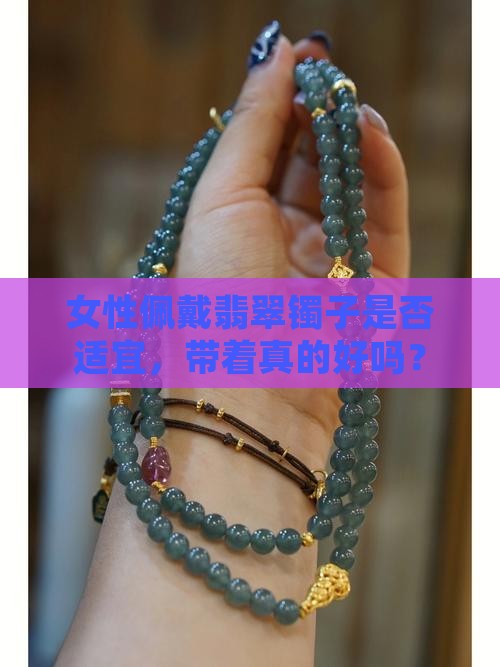 女性佩戴翡翠镯子是否适宜，带着真的好吗？