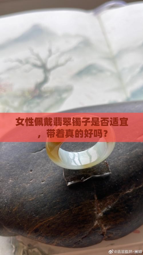 女性佩戴翡翠镯子是否适宜，带着真的好吗？