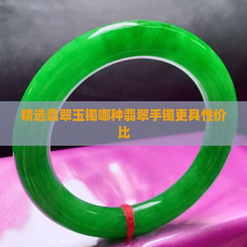 精选翡翠玉镯哪种翡翠手镯更具性价比
