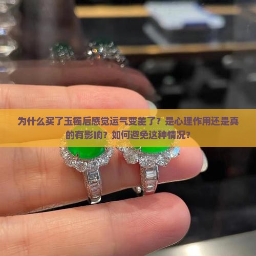 为什么买了玉镯后感觉运气变差了？是心理作用还是真的有影响？如何避免这种情况？