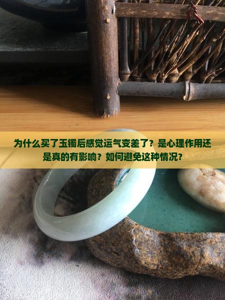 为什么买了玉镯后感觉运气变差了？是心理作用还是真的有影响？如何避免这种情况？